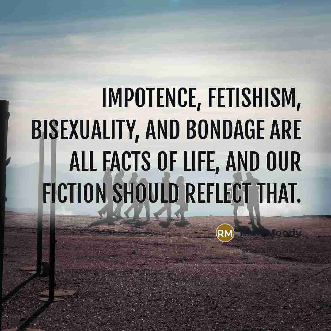 “Impotence, fetishism, bisexuality, and bondage are all facts of life,…” quote by Rick Moody