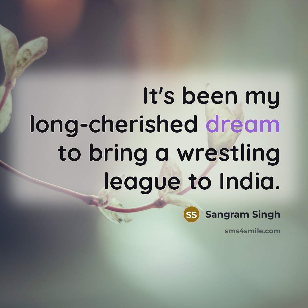 “It's been my long-cherished dream to bring a wrestling league…” quote by Sangram Singh