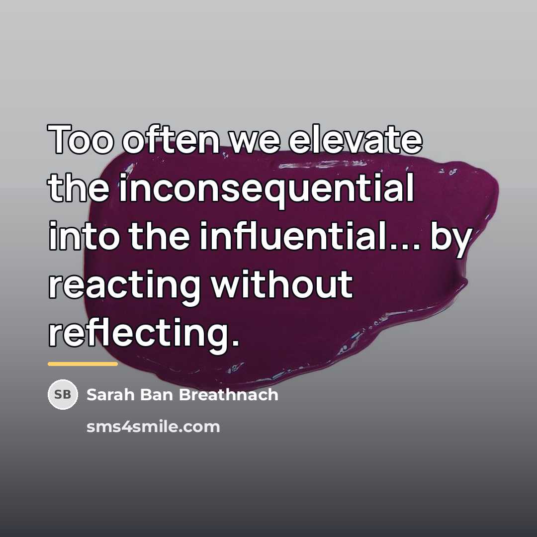 “Too often we elevate the inconsequential into the influential... by…” quote by Sarah Ban Breathnach