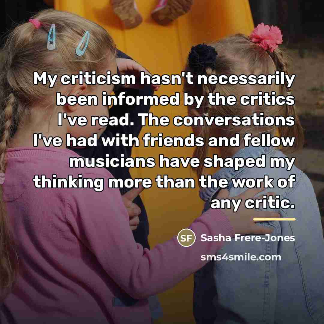 “My criticism hasn't necessarily been informed by the critics I've…” quote by Sasha Frere-Jones