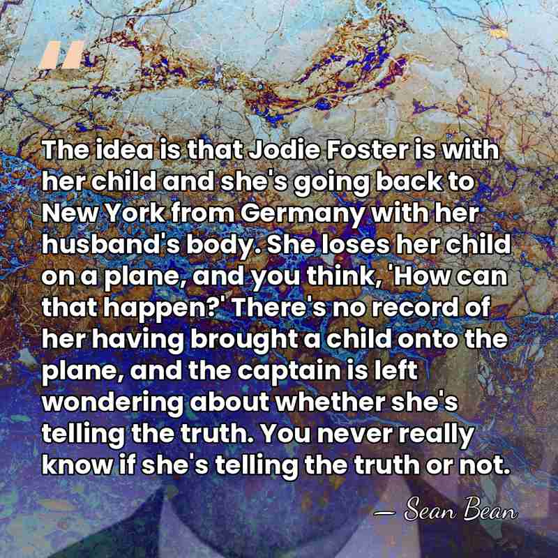 The idea is that Jodie Foster is with her child and she's&hellip; - Sean Bean