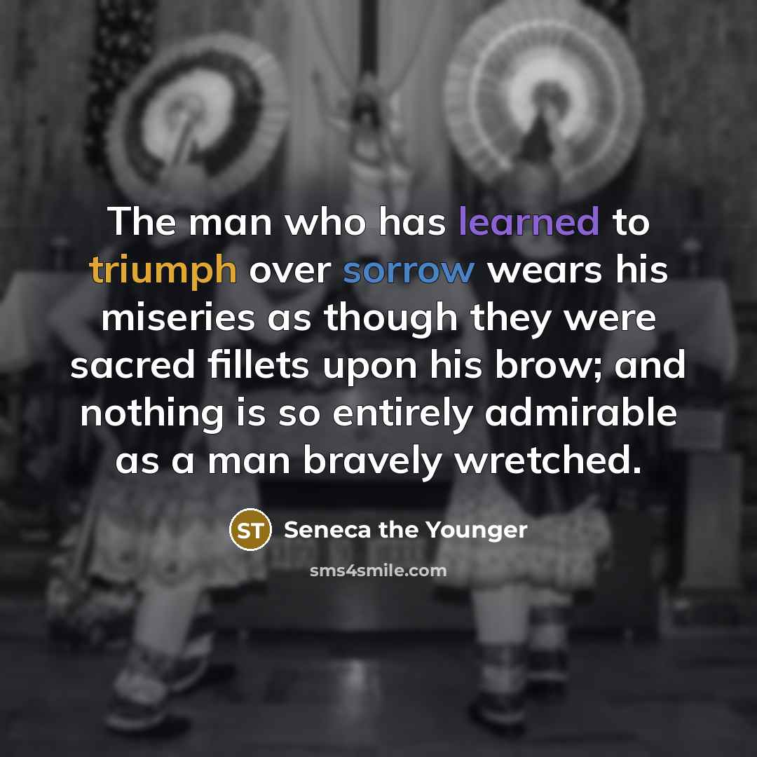 “The man who has learned to triumph over sorrow wears…” quote by Seneca the Younger
