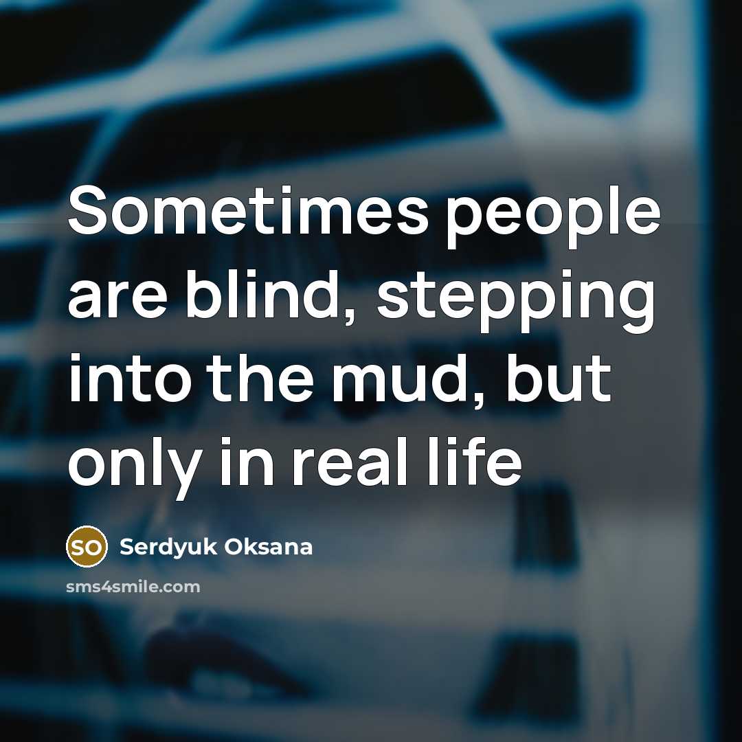 “Sometimes people are blind, stepping into the mud, but only in real life” quote by Serdyuk Oksana