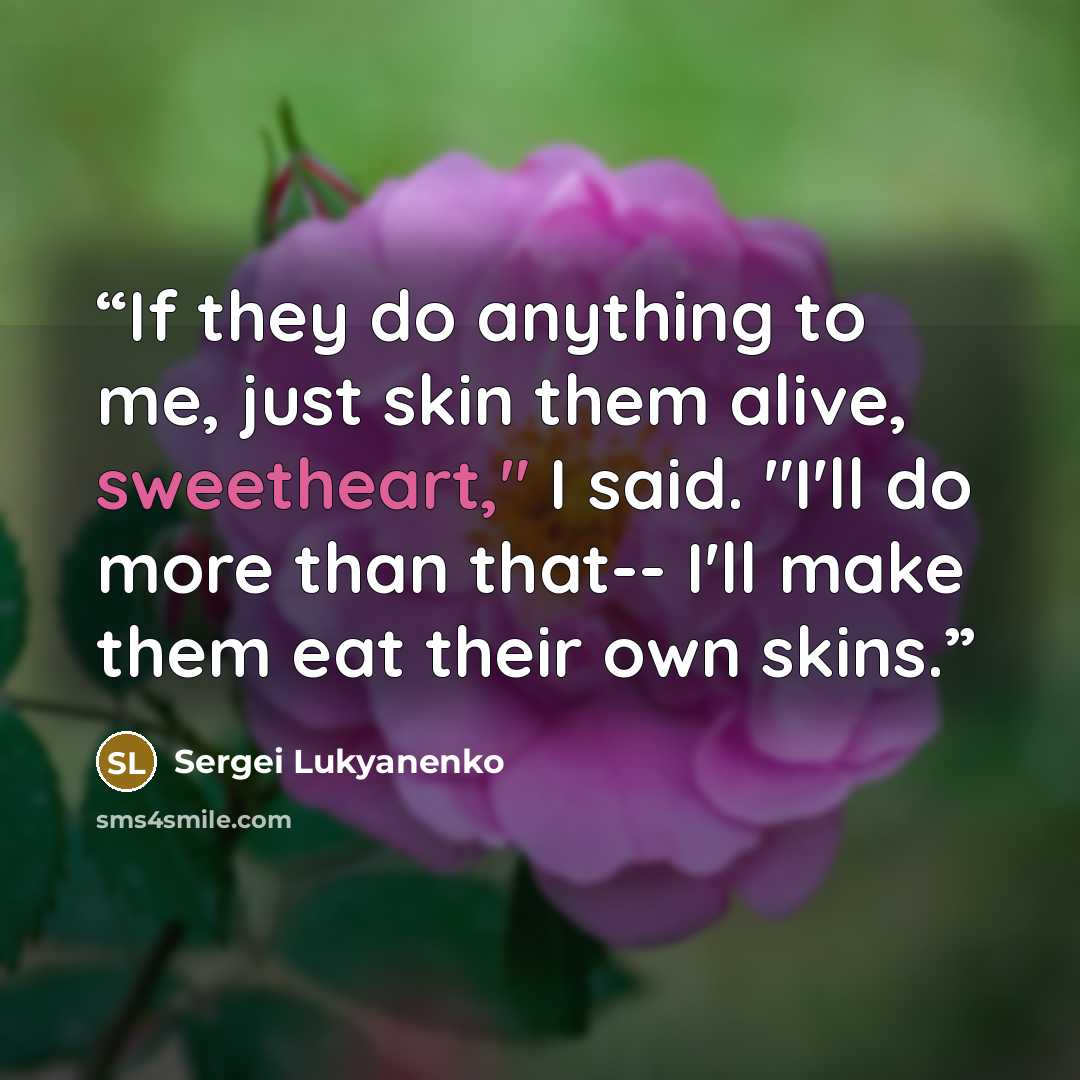 “If they do anything to me, just skin them alive, sweetheart," I said. "I'll do more than that-- I'll make them eat their own skins.” quote by Sergei Lukyanenko