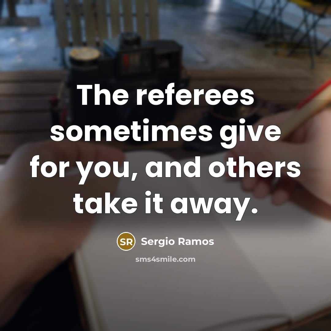 “The referees sometimes give for you, and others take it…” quote by Sergio Ramos