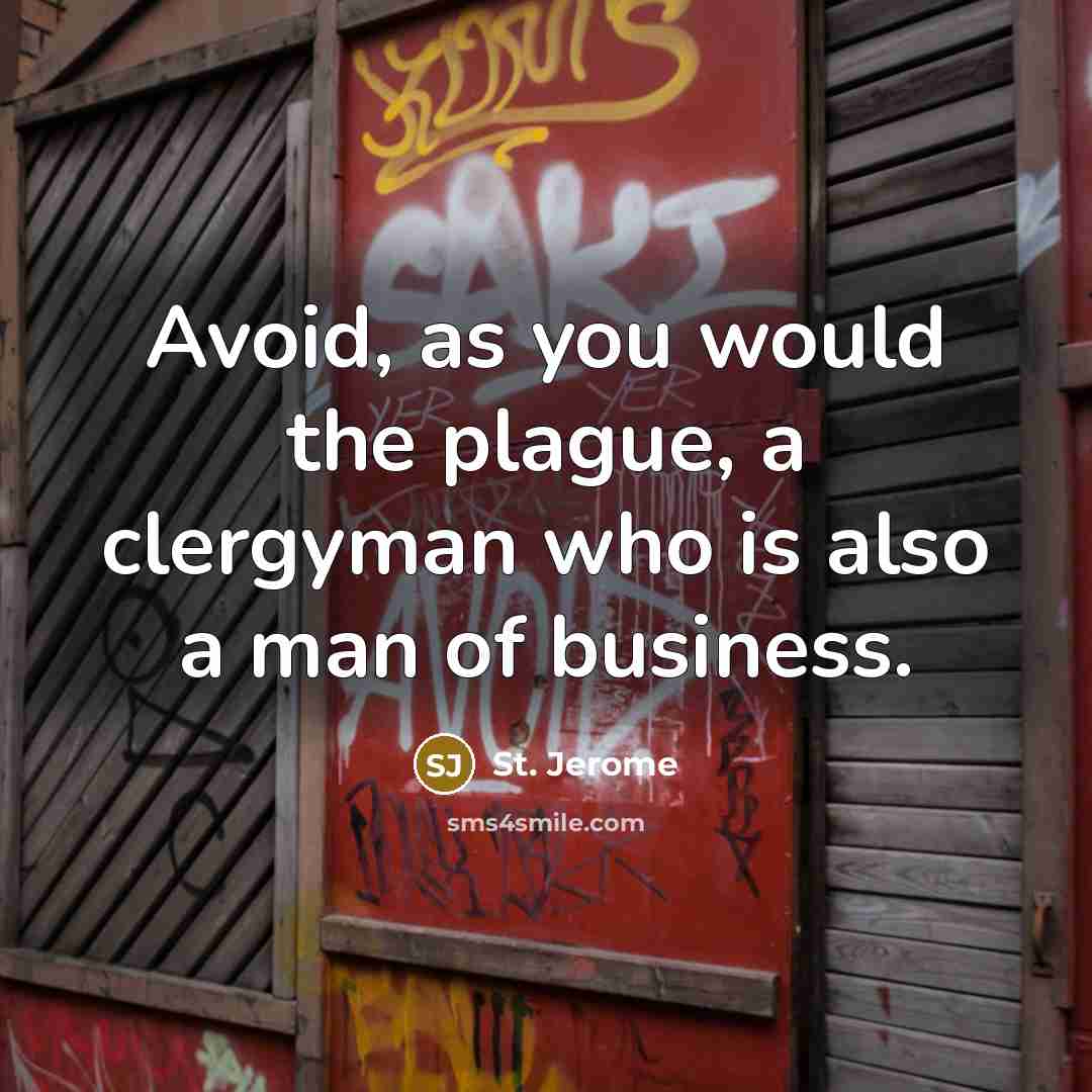 “Avoid, as you would the plague, a clergyman who is also a man of business.” quote by St. Jerome
