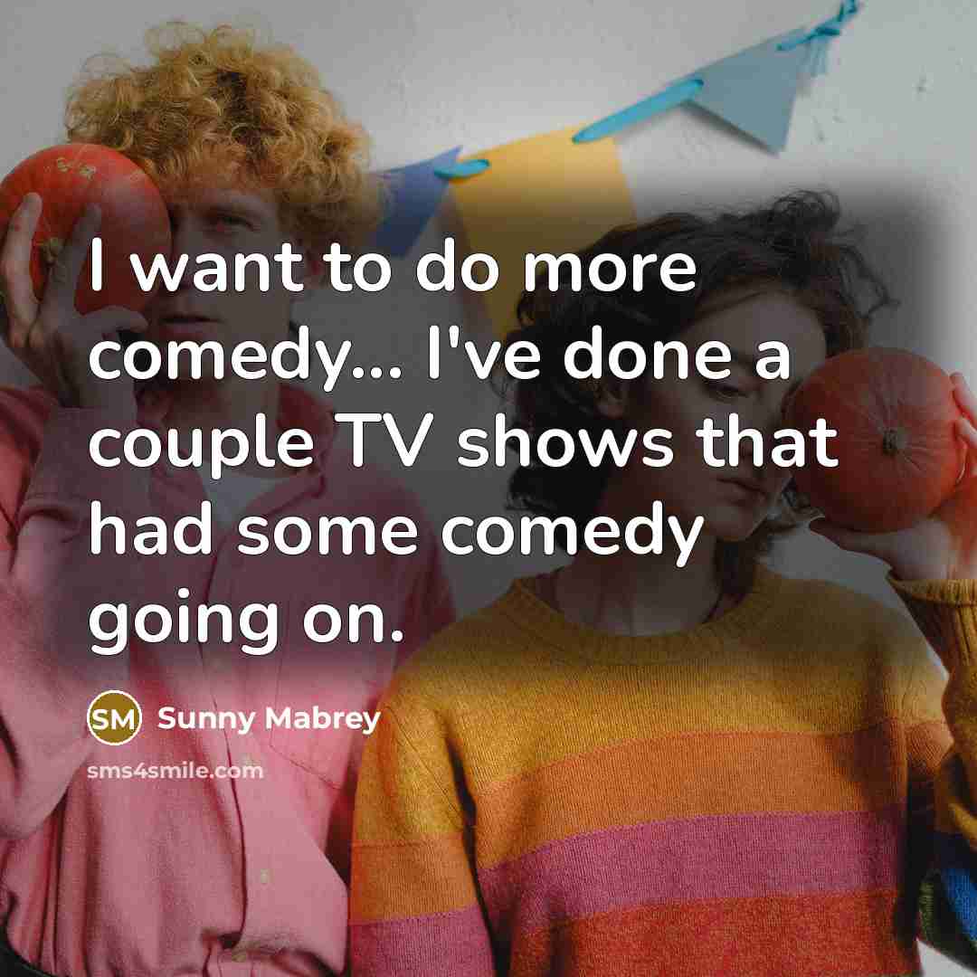 “I want to do more comedy... I've done a couple…” quote by Sunny Mabrey
