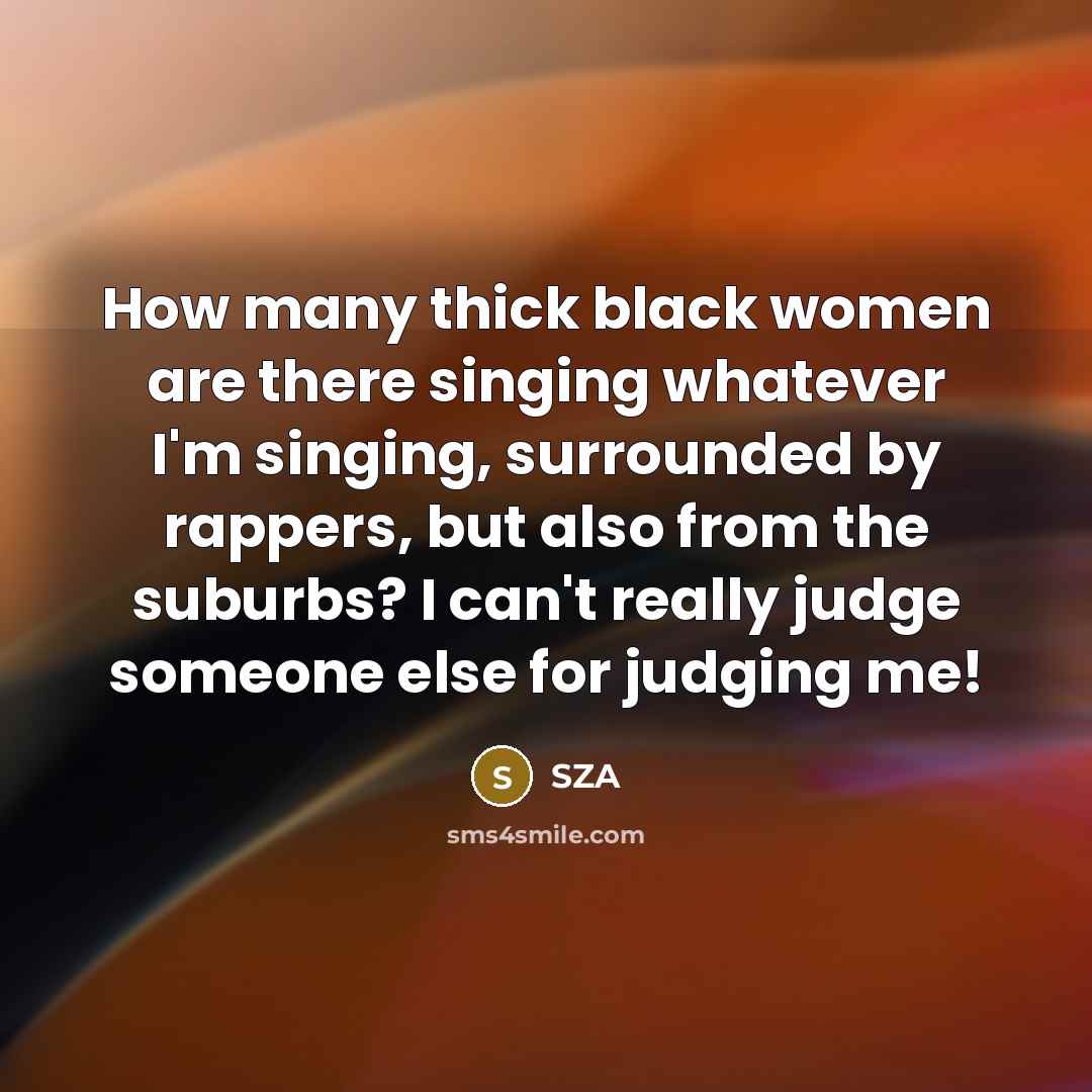 “How many thick black women are there singing whatever I'm…” quote by SZA