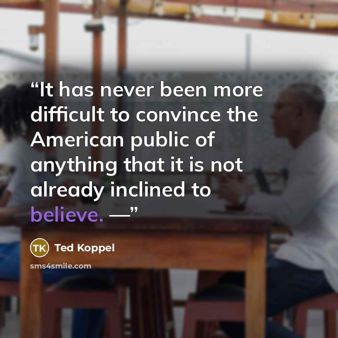 “It has never been more difficult to convince the American public of anything that it is not already inclined to believe. —” quote by Ted Koppel