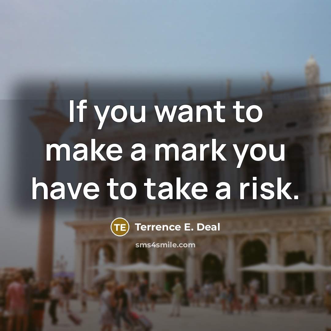 “If you want to make a mark you have to…” quote by Terrence E. Deal