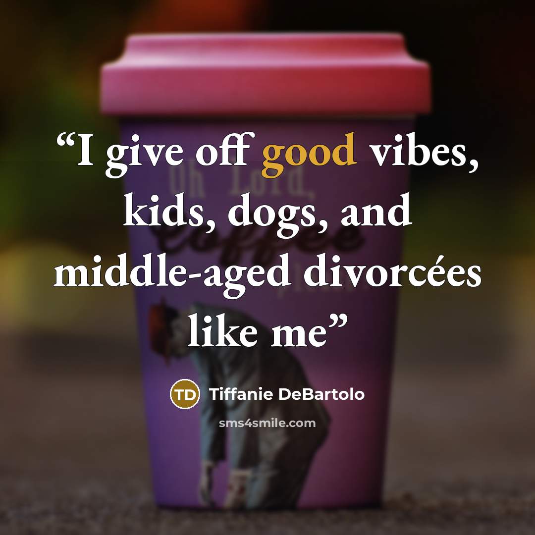 “I give off good vibes, kids, dogs, and middle-aged divorcées like me” quote by Tiffanie DeBartolo