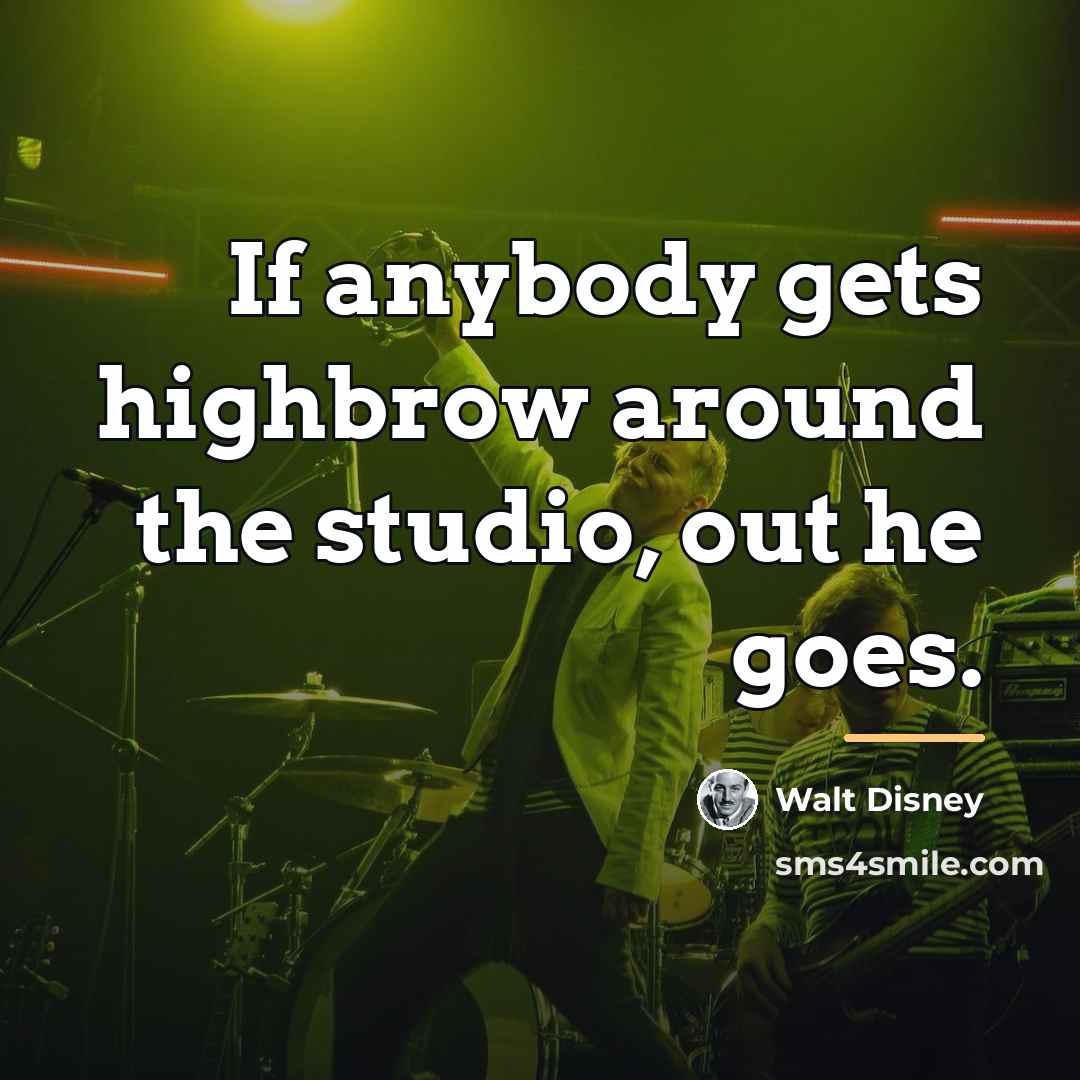 “If anybody gets highbrow around the studio, out he goes.…” quote by Walt Disney