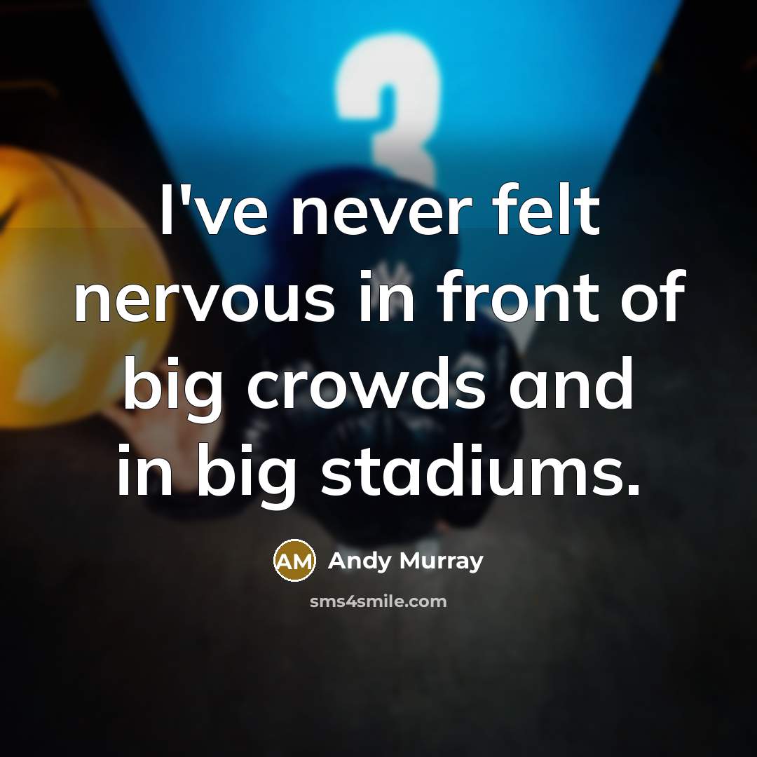 “I've never felt nervous in front of big crowds and…” quote by Andy Murray