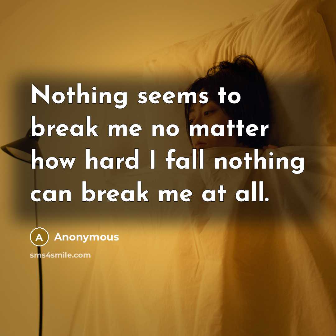 “Nothing seems to break me no matter how hard I fall nothing can break me at all.” quote by Anonymous