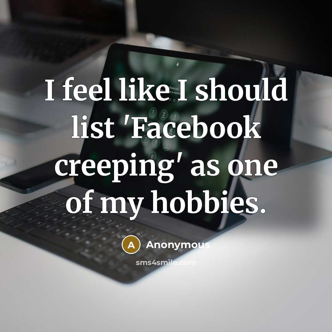 “I feel like I should list 'Facebook creeping' as one of my hobbies.” quote by Anonymous