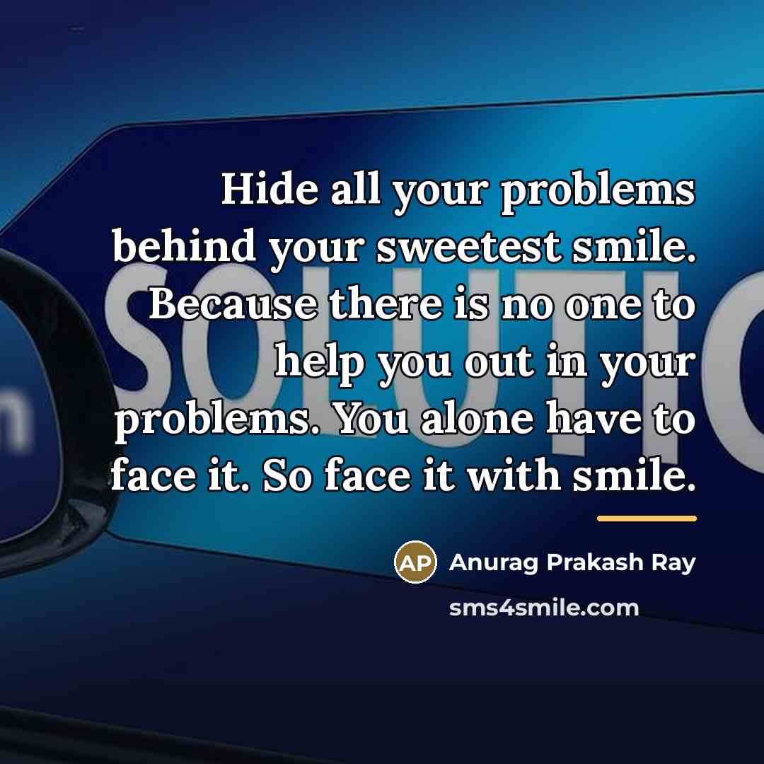 “Hide all your problems behind your sweetest smile. Because there…” quote by Anurag Prakash Ray