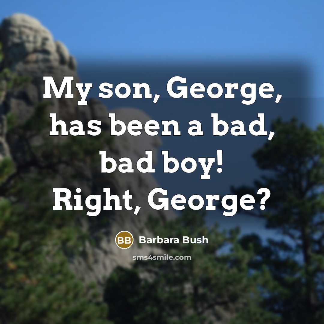 “My son, George, has been a bad, bad boy! Right,…” quote by Barbara Bush