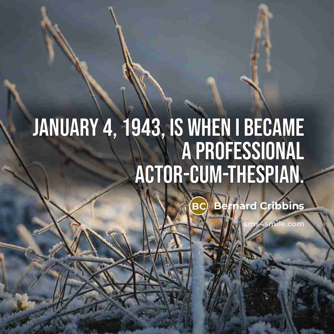 “January 4, 1943, is when I became a professional actor-cum-thespian.…” quote by Bernard Cribbins