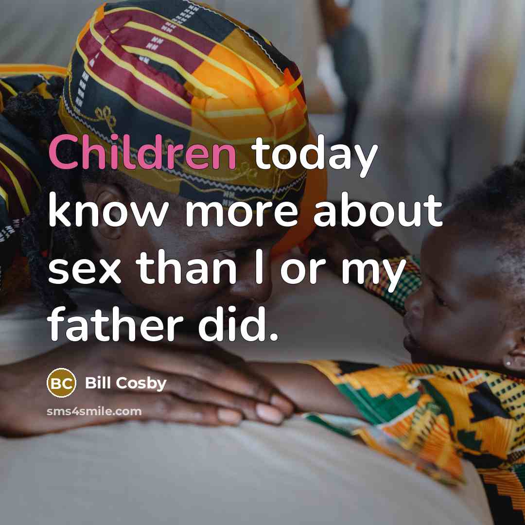 “Children today know more about sex than I or my…” quote by Bill Cosby