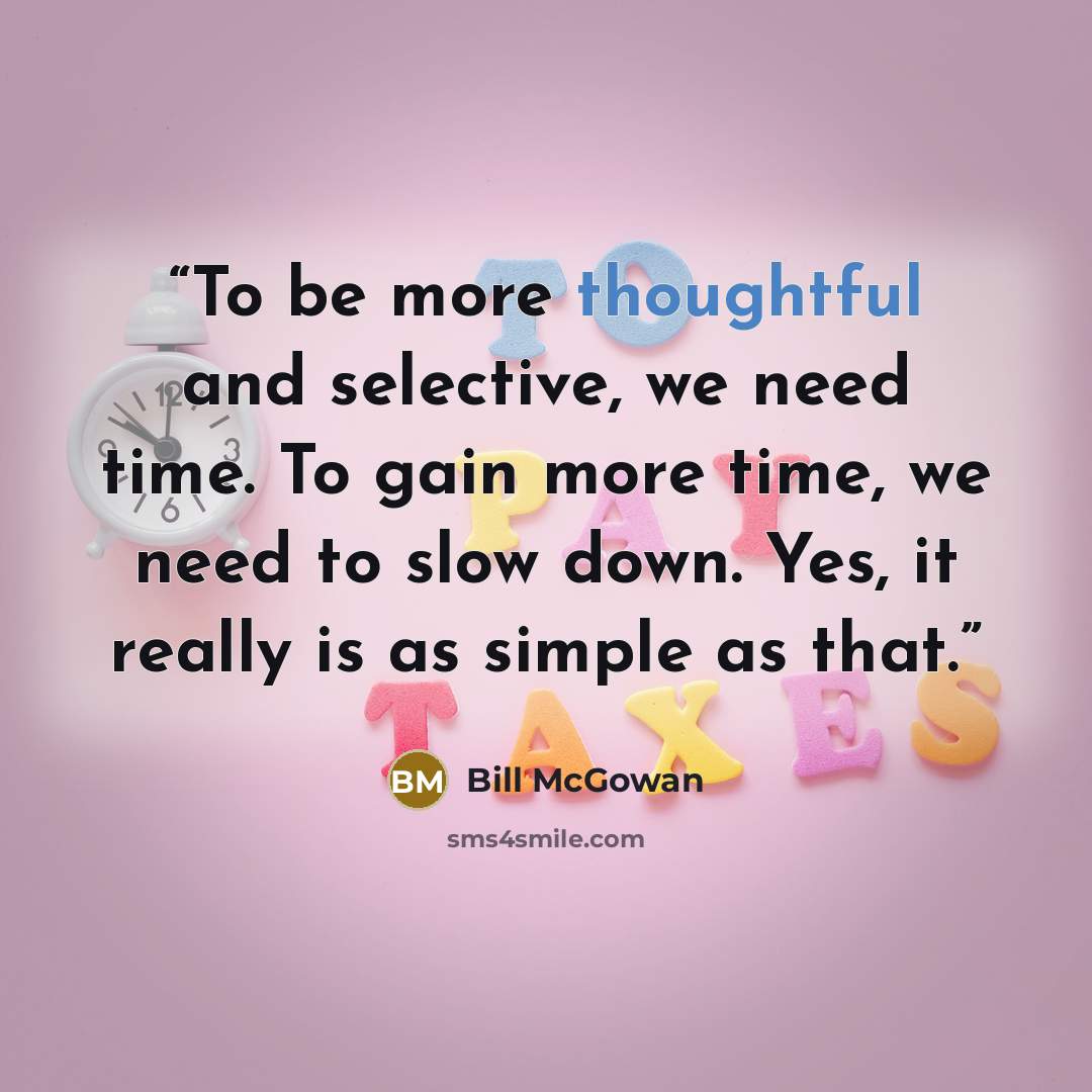 “To be more thoughtful and selective, we need time. To gain more time, we need to slow down. Yes, it really is as simple as that.” quote by Bill McGowan