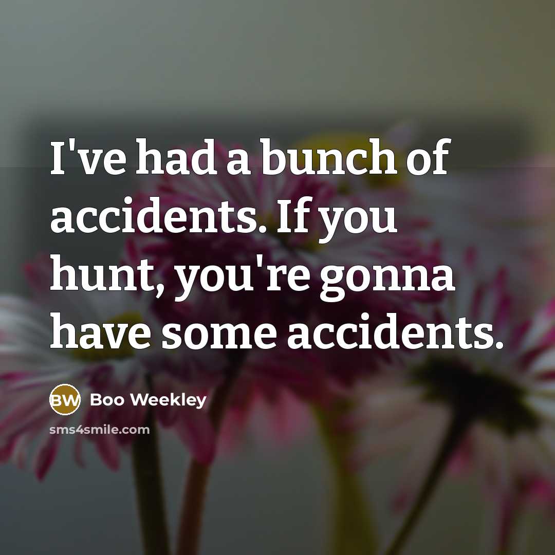 “I've had a bunch of accidents. If you hunt, you're…” quote by Boo Weekley