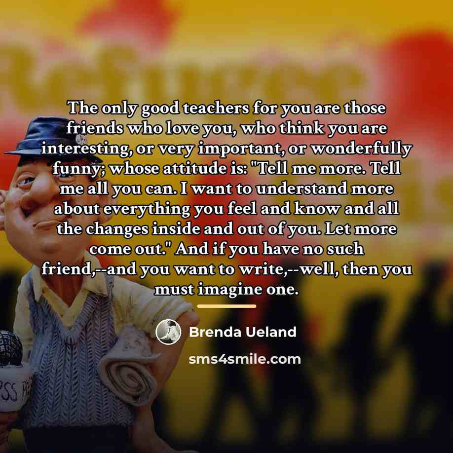 “The only good teachers for you are those friends who…” quote by Brenda Ueland
