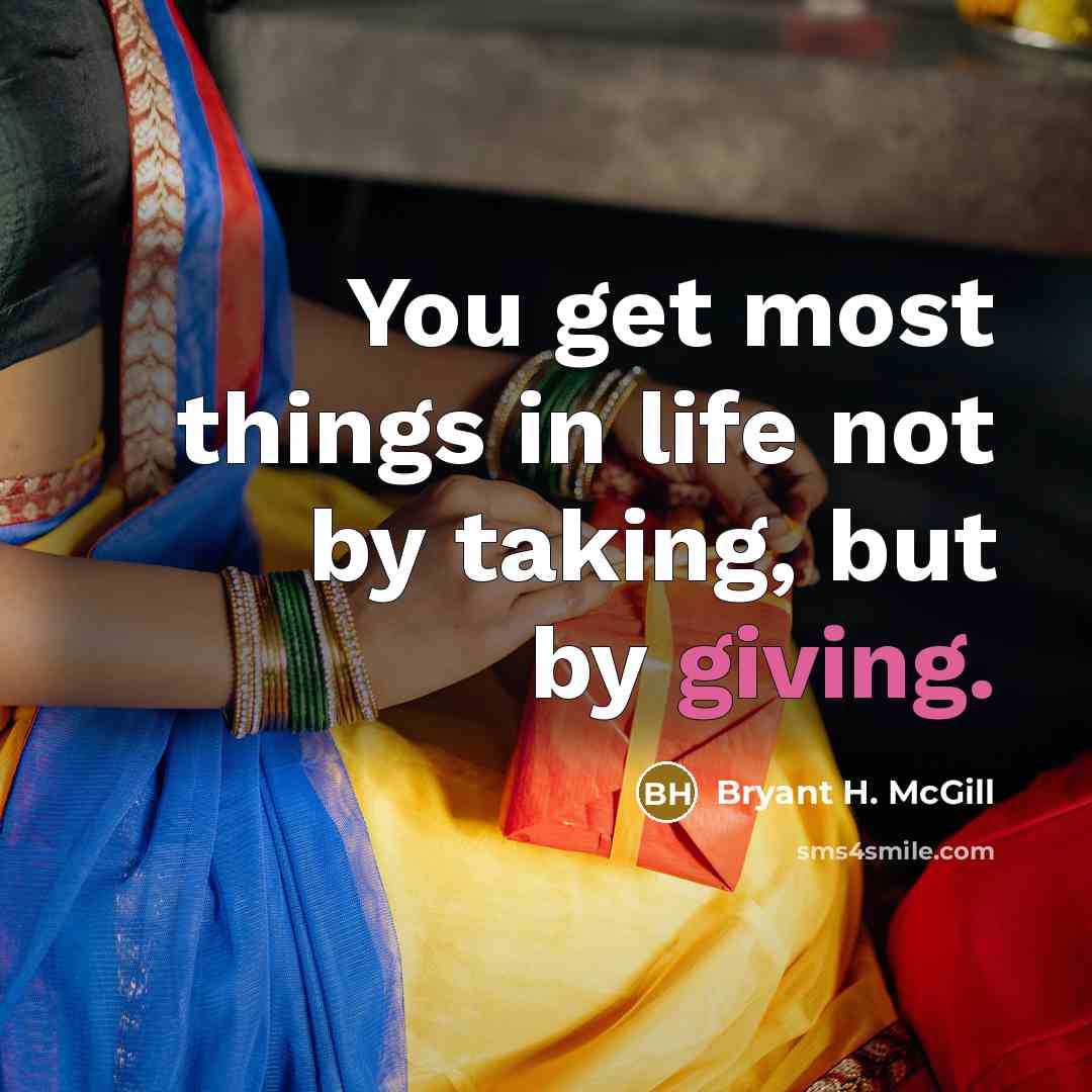 “You get most things in life not by taking, but…” quote by Bryant H. McGill