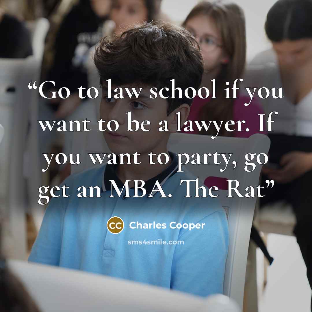 “Go to law school if you want to be a lawyer. If you want to party, go get an MBA. The Rat” quote by Charles Cooper