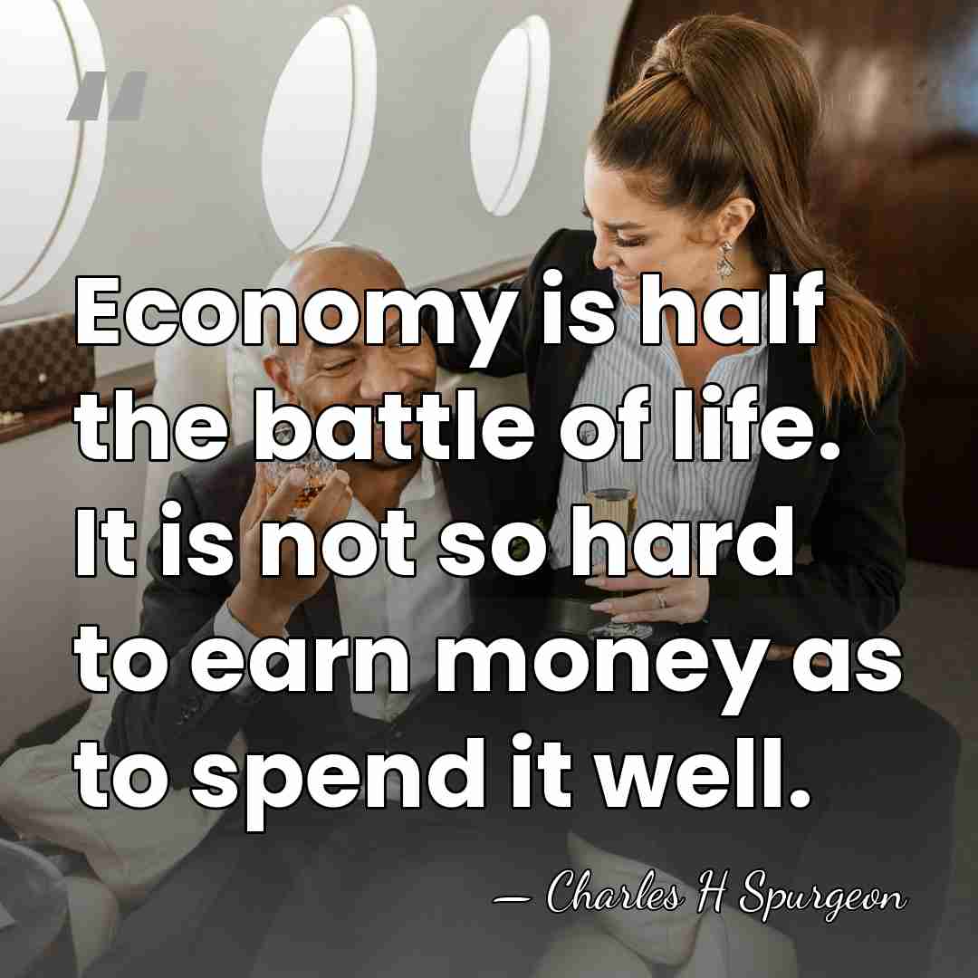 Economy is half the battle of life. It is not so hard&hellip; - Charles H Spurgeon
