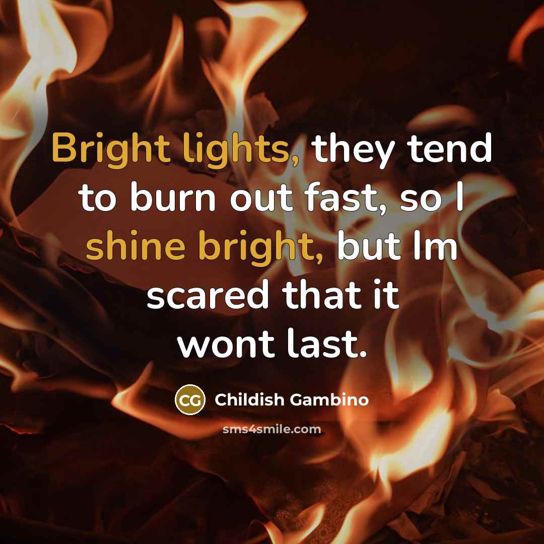 “Bright lights, they tend to burn out fast, so I shine bright, but Im scared that it wont last.” quote by Childish Gambino