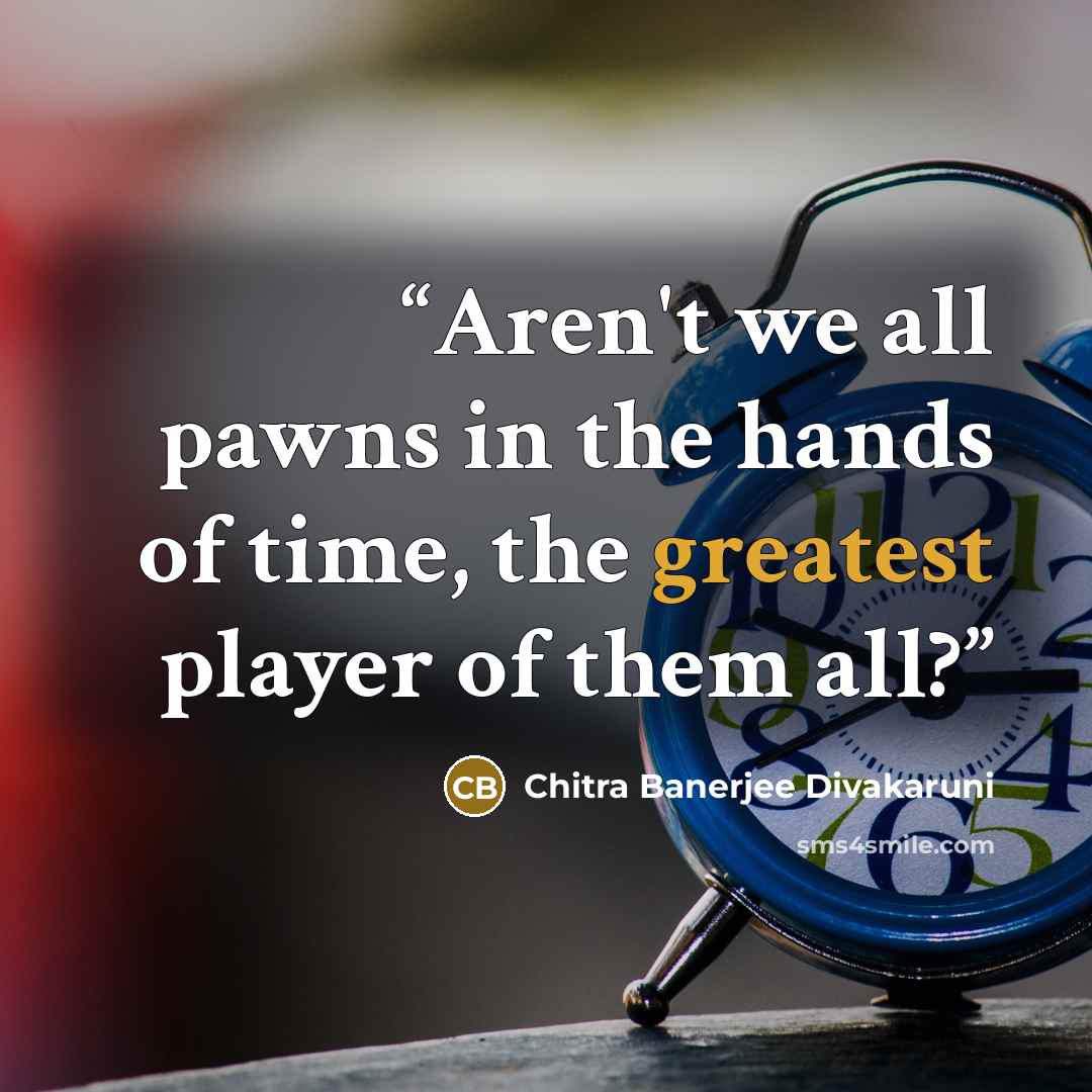 “Aren't we all pawns in the hands of time, the greatest player of them all?” quote by Chitra Banerjee Divakaruni