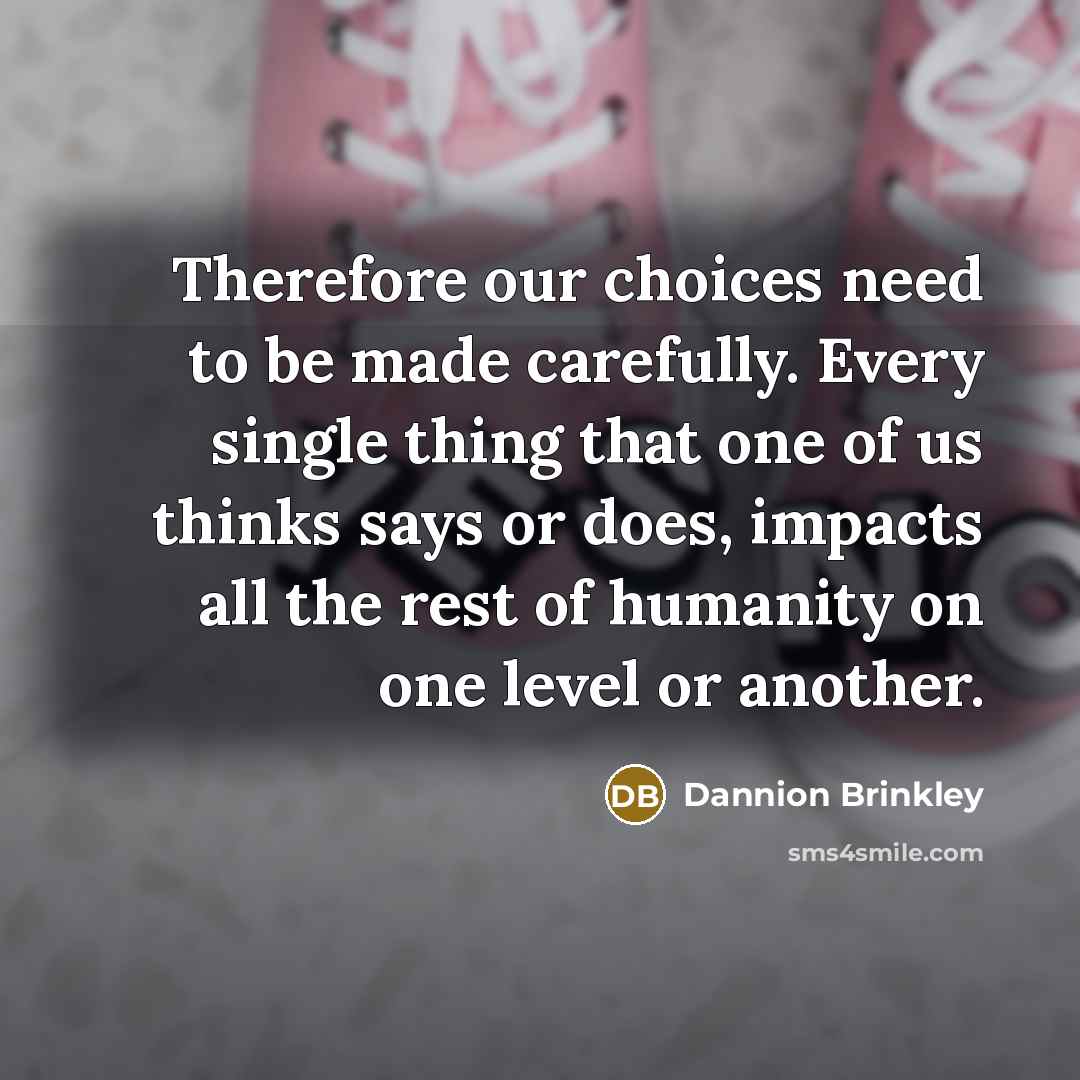 “Therefore our choices need to be made carefully. Every single…” quote by Dannion Brinkley