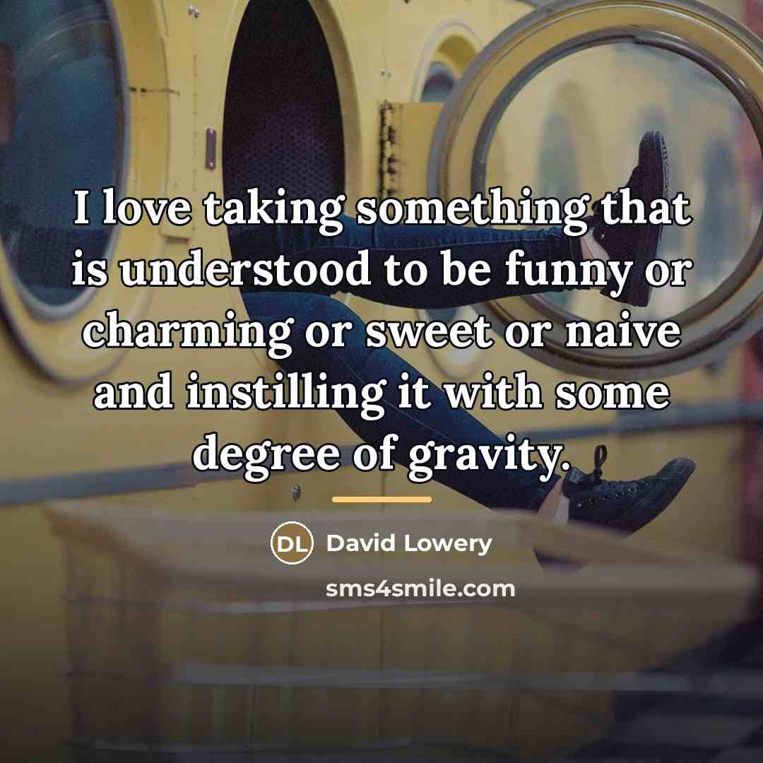 “I love taking something that is understood to be funny…” quote by David Lowery