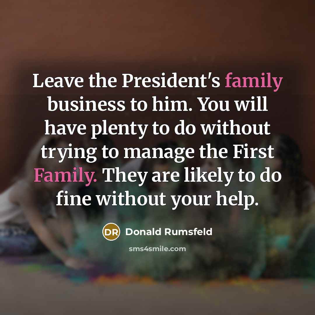 “Leave the President's family business to him. You will have…” quote by Donald Rumsfeld