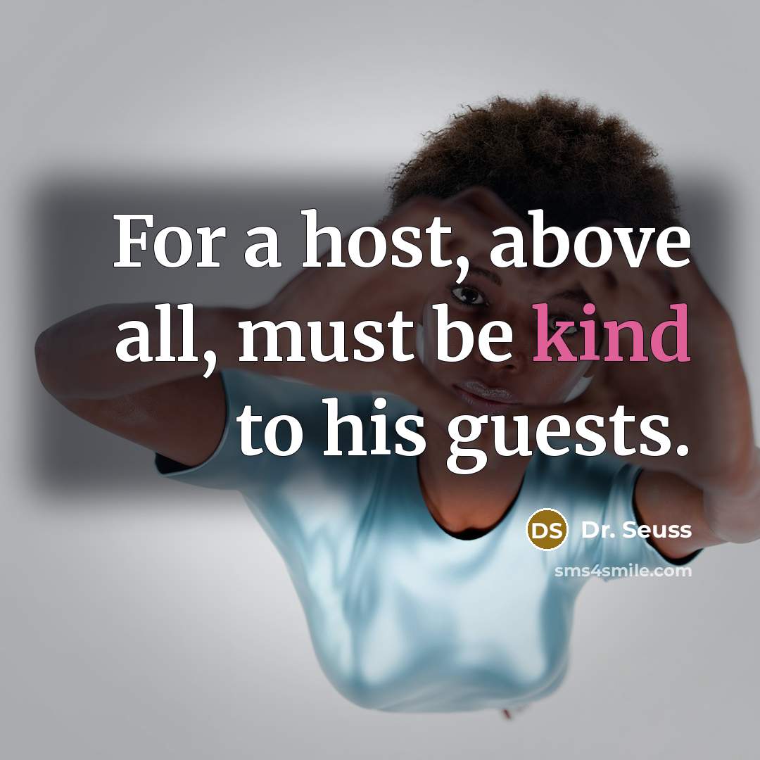 “For a host, above all, must be kind to his…” quote by Dr. Seuss