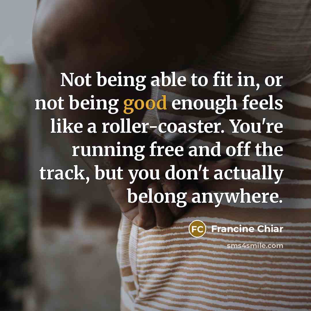 “Not being able to fit in, or not being good…” quote by Francine Chiar