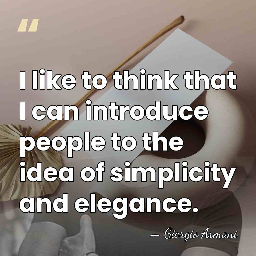 I like to think that I can introduce people to the idea&hellip; - Giorgio Armani