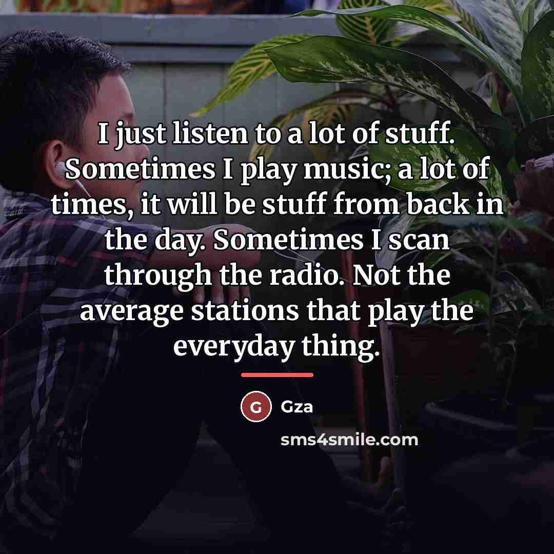“I just listen to a lot of stuff. Sometimes I…” quote by Gza