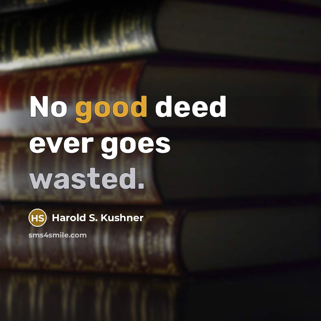 “No good deed ever goes wasted.” quote by Harold S. Kushner