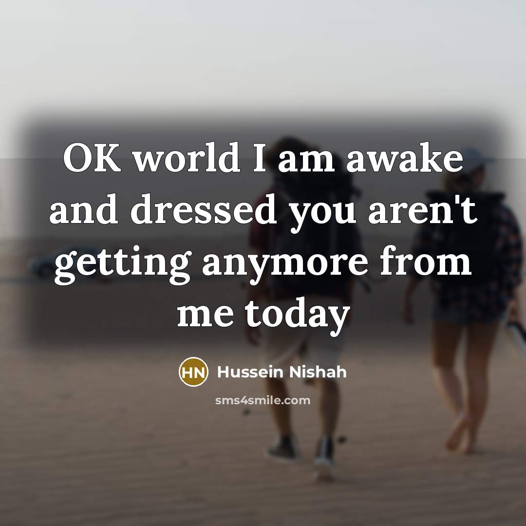 “OK world I am awake and dressed you aren't getting…” quote by Hussein Nishah