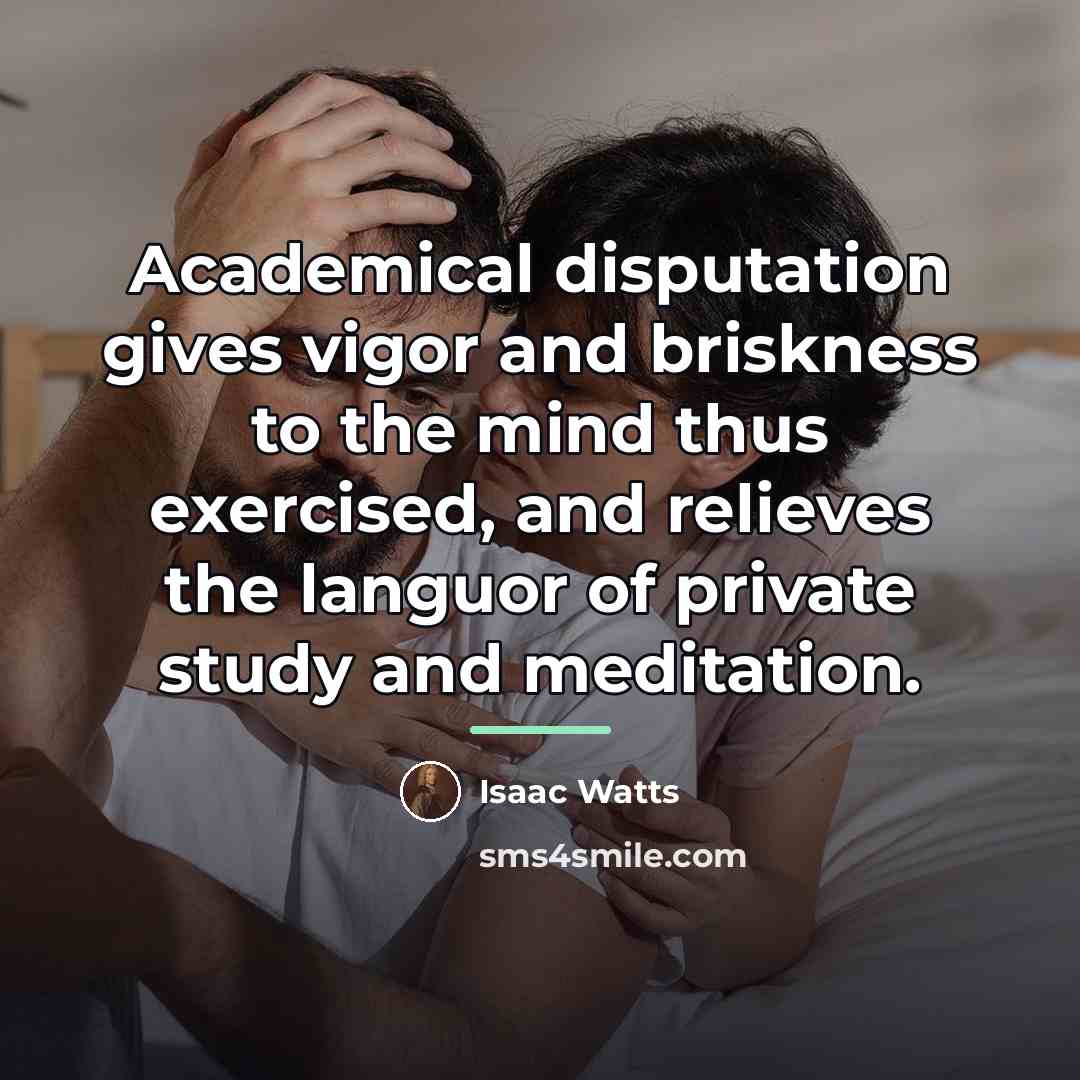 “Academical disputation gives vigor and briskness to the mind thus…” quote by Isaac Watts