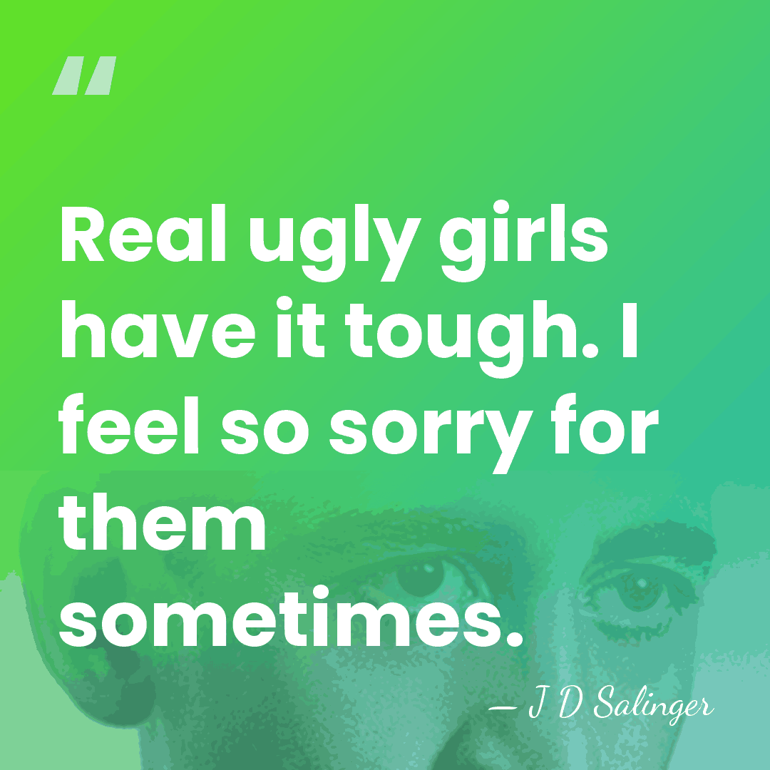 Real ugly girls have it tough. I feel so sorry for them&hellip; - J D Salinger