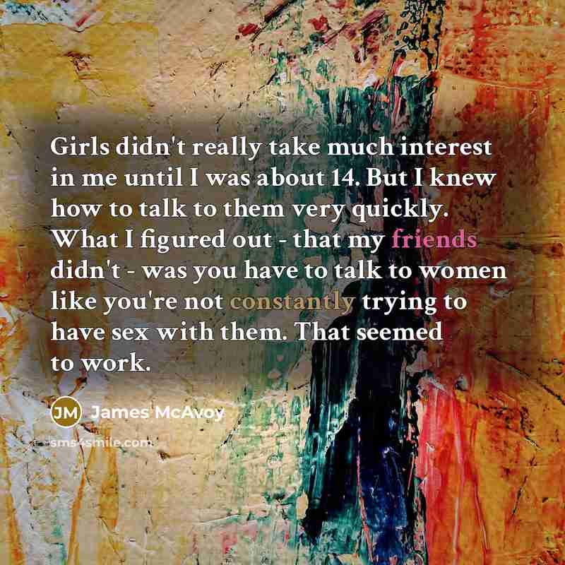 “Girls didn't really take much interest in me until I…” quote by James McAvoy