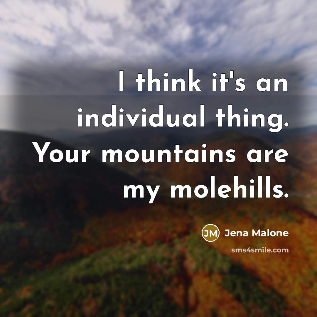“I think it's an individual thing. Your mountains are my…” quote by Jena Malone