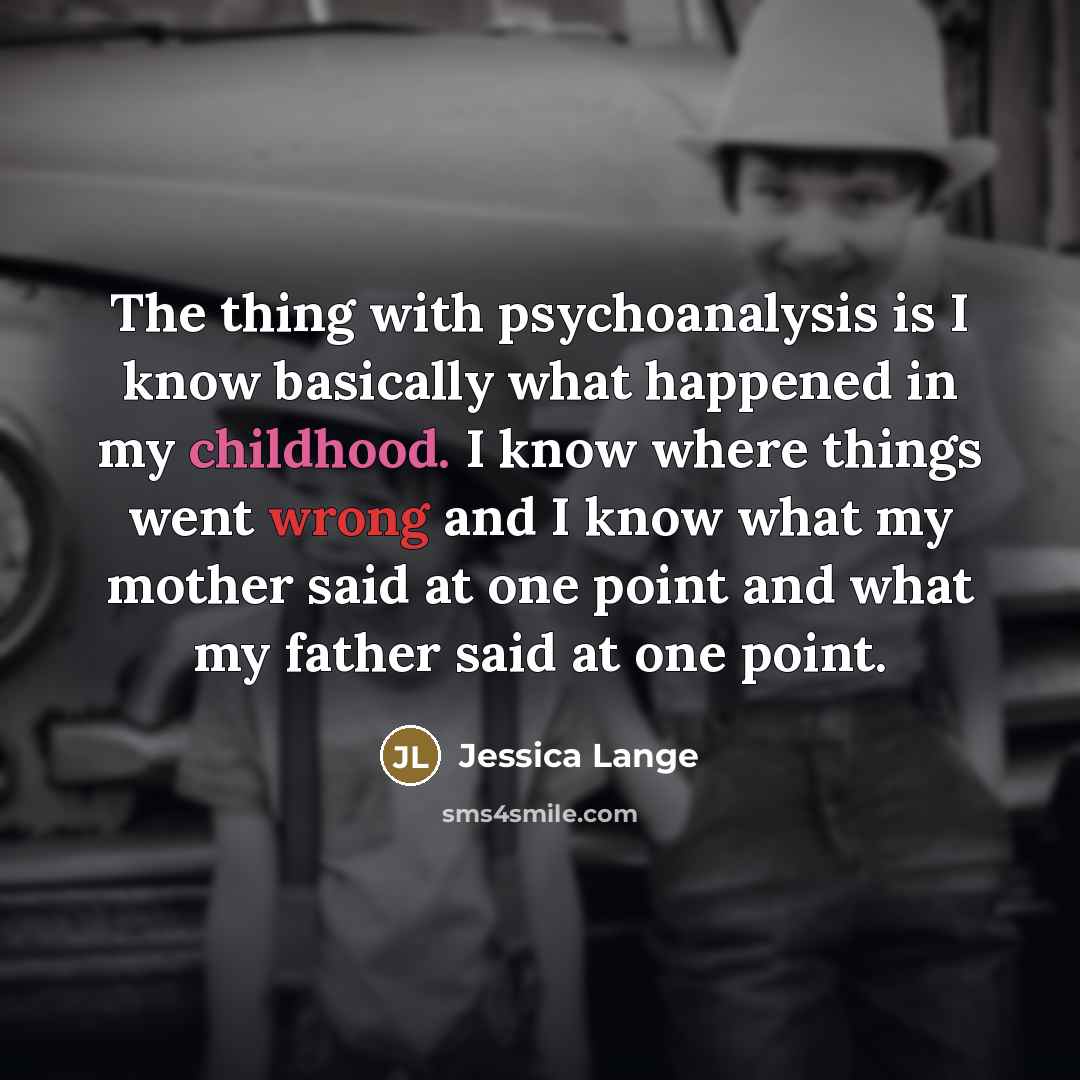 “The thing with psychoanalysis is I know basically what happened…” quote by Jessica Lange