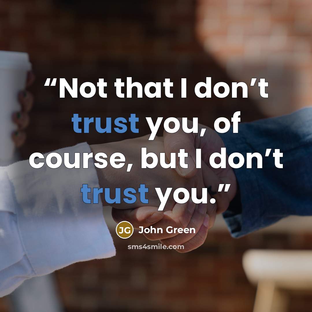 “Not that I don’t trust you, of course, but I don’t trust you.” quote by John Green