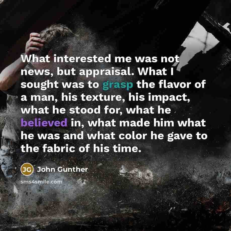 “What interested me was not news, but appraisal. What I…” quote by John Gunther
