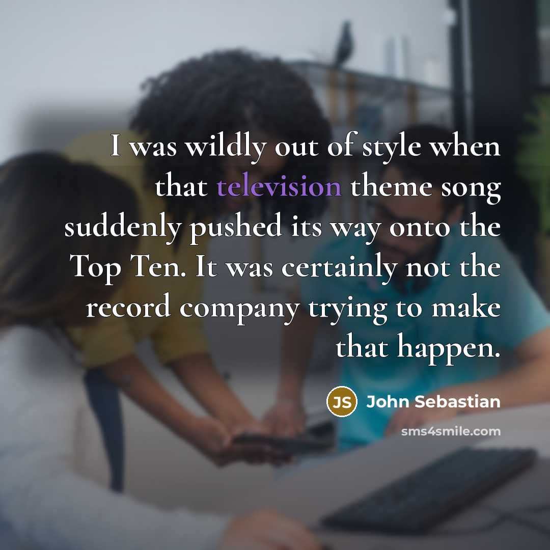 “I was wildly out of style when that television theme…” quote by John Sebastian