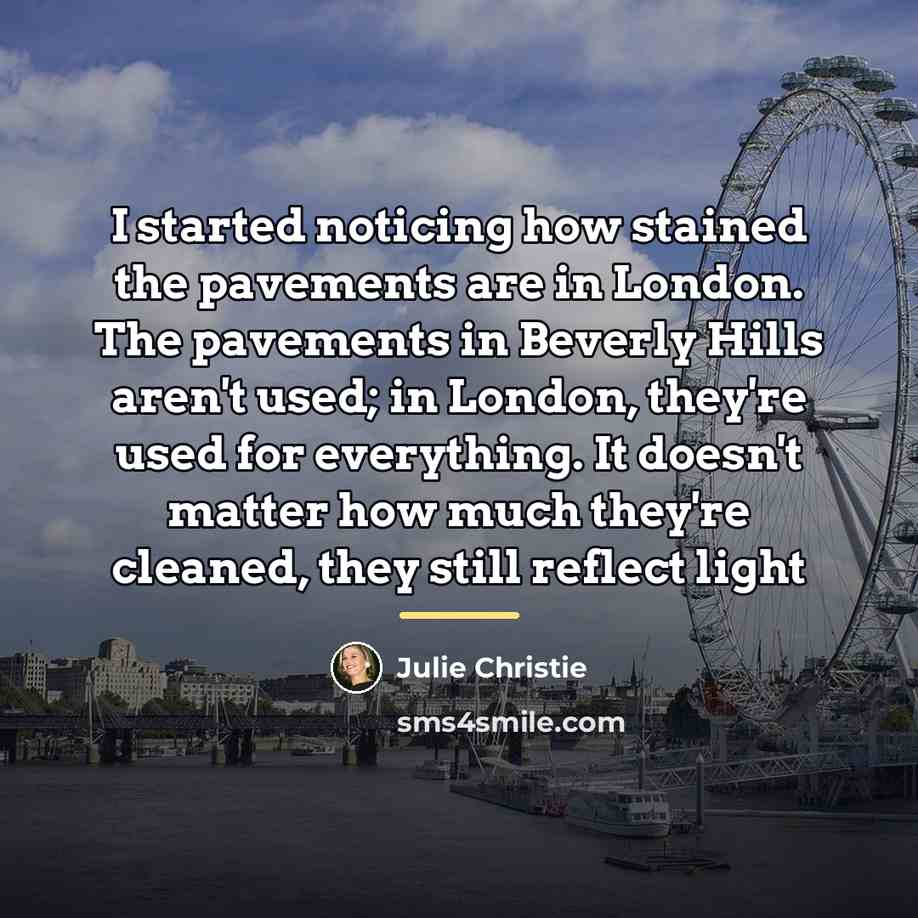 “I started noticing how stained the pavements are in London.…” quote by Julie Christie
