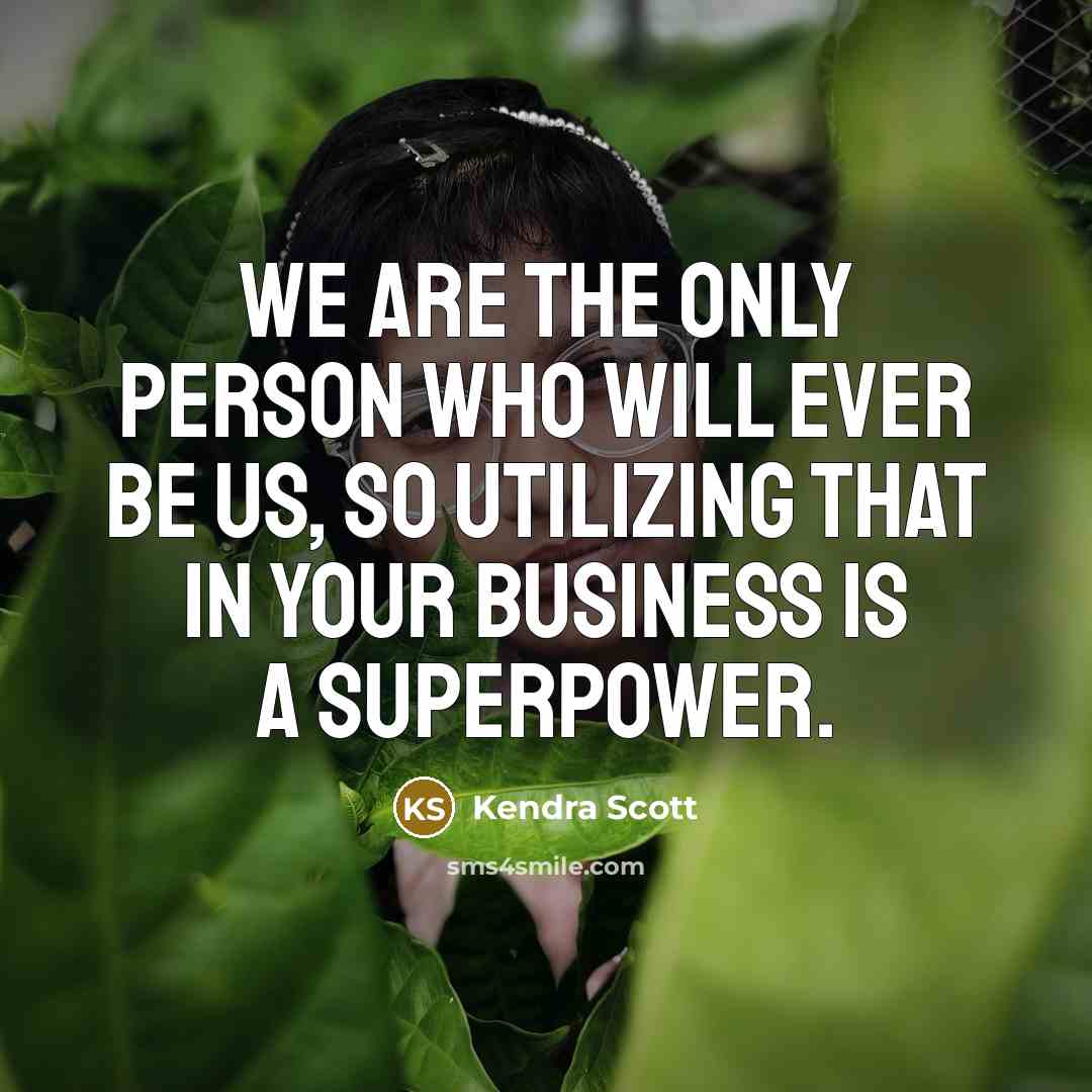 “We are the only person who will ever be us,…” quote by Kendra Scott